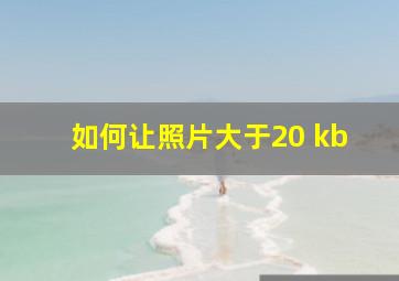 如何让照片大于20 kb